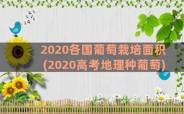 2020各国葡萄栽培面积(2020高考地理种葡萄)