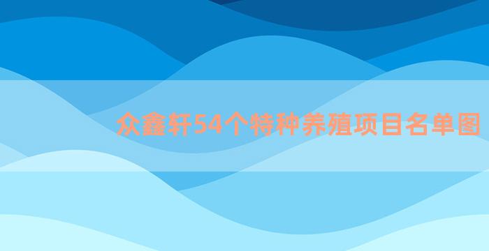 众鑫轩54个特种养殖项目名单图