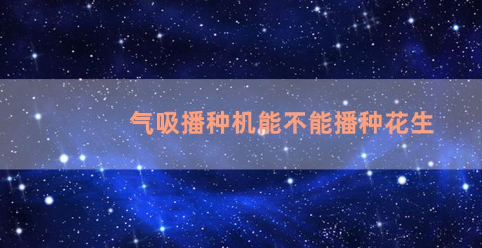 气吸播种机能不能播种花生