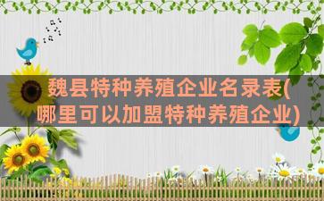 魏县特种养殖企业名录表(哪里可以加盟特种养殖企业)